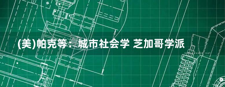 (美)帕克等：城市社会学 芝加哥学派城市研究文集 规划专业必看